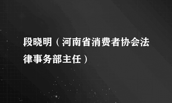 段晓明（河南省消费者协会法律事务部主任）