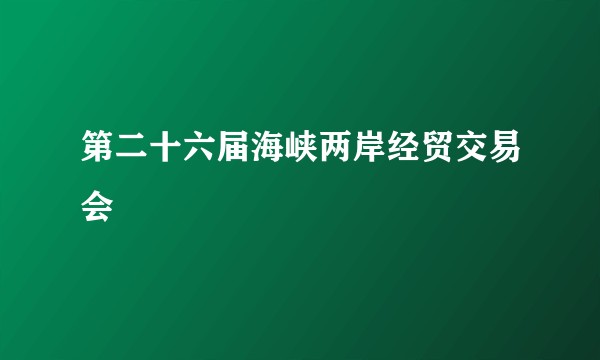 第二十六届海峡两岸经贸交易会