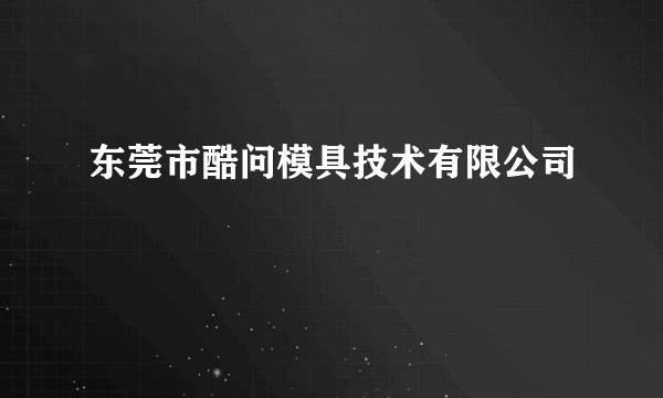 东莞市酷问模具技术有限公司