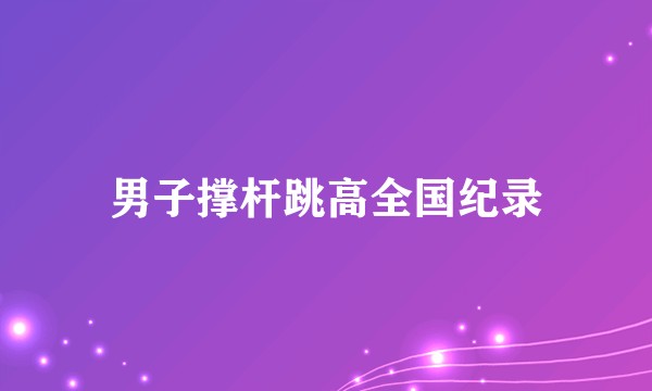 男子撑杆跳高全国纪录