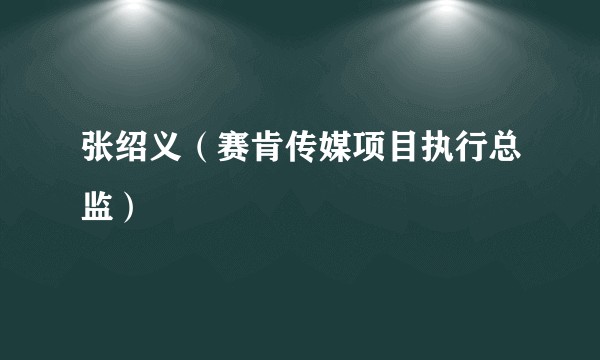 张绍义（赛肯传媒项目执行总监）