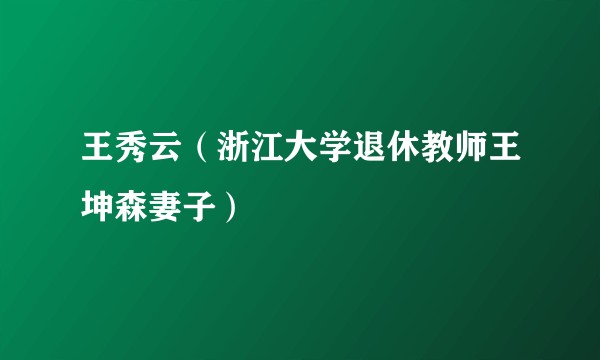 王秀云（浙江大学退休教师王坤森妻子）