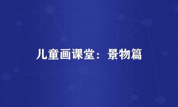 儿童画课堂：景物篇