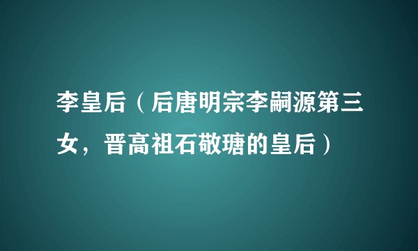 李皇后（后唐明宗李嗣源第三女，晋高祖石敬瑭的皇后）