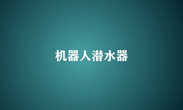 机器人潜水器