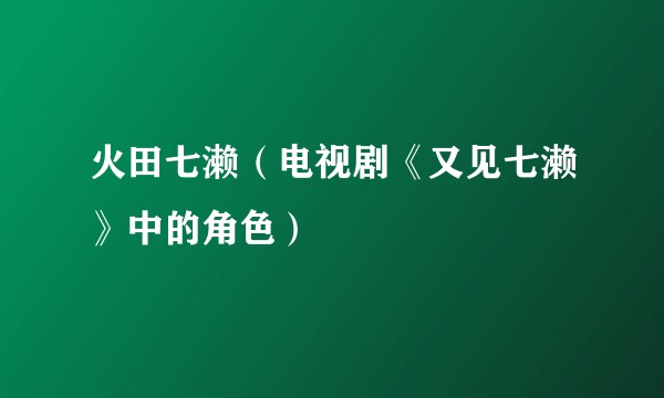 火田七濑（电视剧《又见七濑》中的角色）