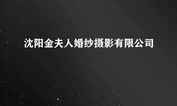 沈阳金夫人婚纱摄影有限公司