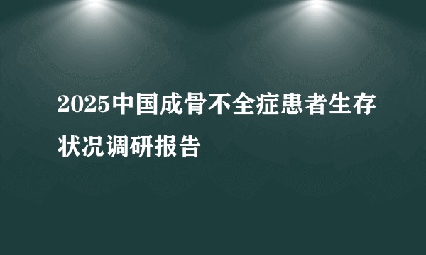 2025中国成骨不全症患者生存状况调研报告