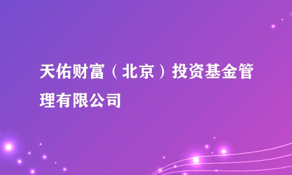 天佑财富（北京）投资基金管理有限公司