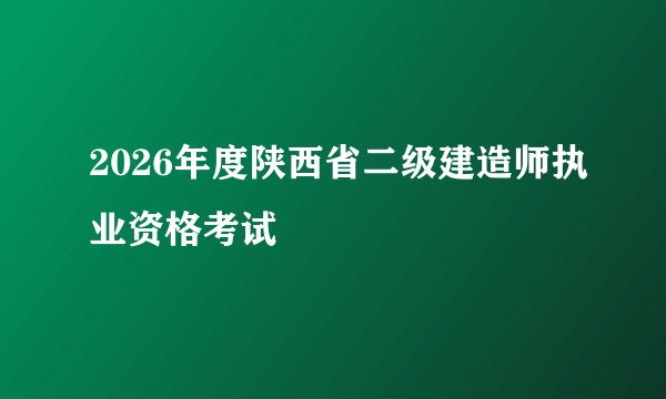 2026年度陕西省二级建造师执业资格考试