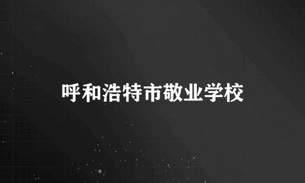 呼和浩特市敬业学校