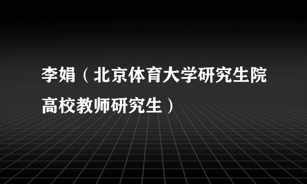 李娟（北京体育大学研究生院高校教师研究生）