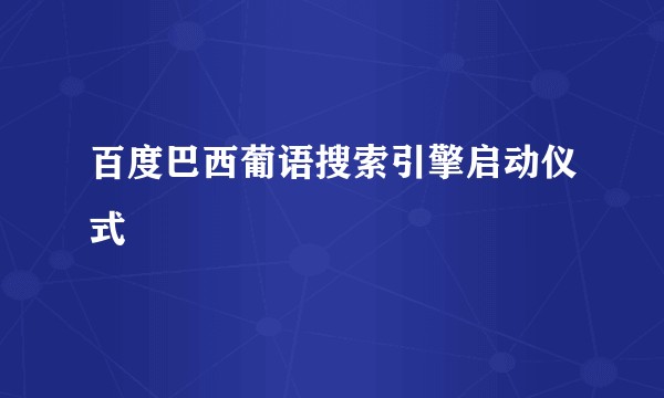 百度巴西葡语搜索引擎启动仪式