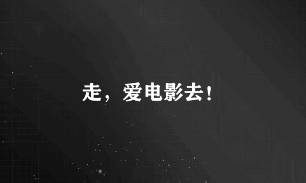 走,爱电影去!