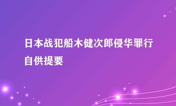 日本战犯船木健次郎侵华罪行自供提要