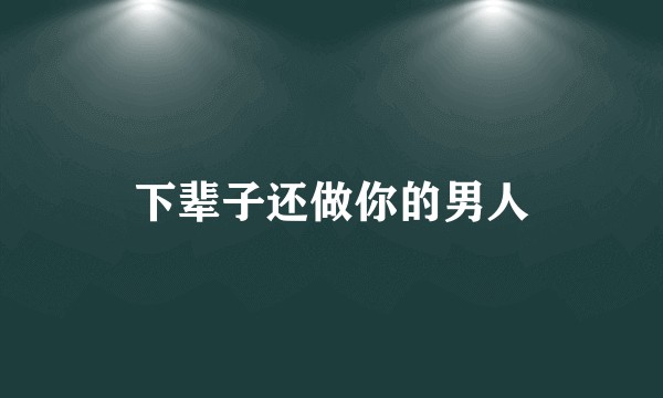 下辈子还做你的男人