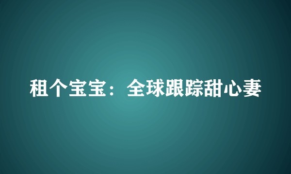 租个宝宝：全球跟踪甜心妻