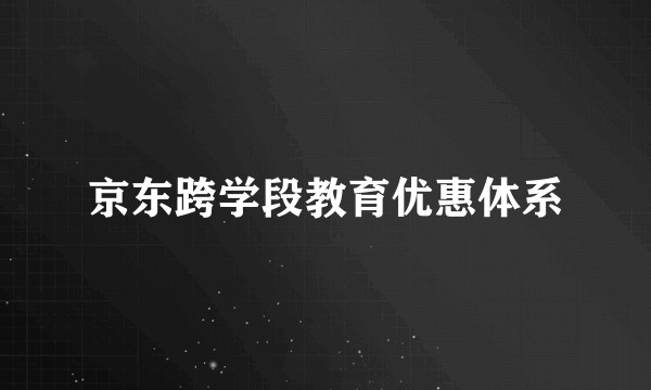 京东跨学段教育优惠体系
