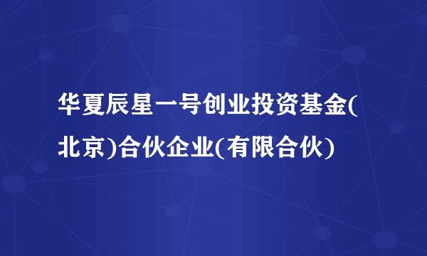 华夏辰星一号创业投资基金(北京)合伙企业(有限合伙)