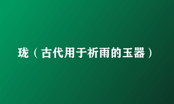 珑（古代用于祈雨的玉器）