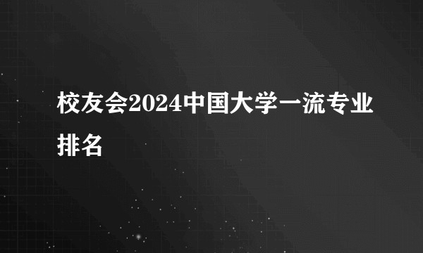 校友会2024中国大学一流专业排名
