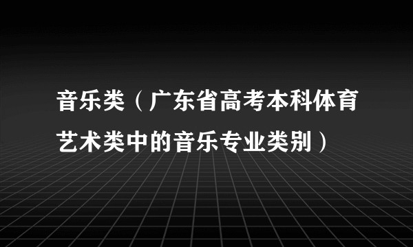 音乐类（广东省高考本科体育艺术类中的音乐专业类别）