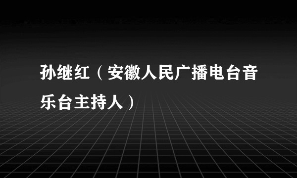 孙继红（安徽人民广播电台音乐台主持人）