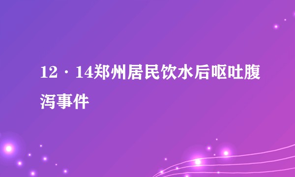 12·14郑州居民饮水后呕吐腹泻事件