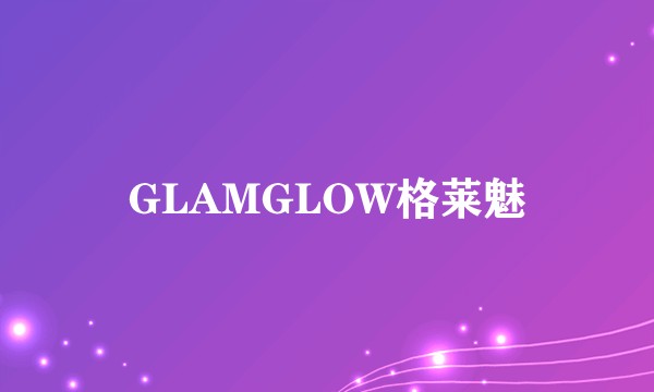 GLAMGLOW格莱魅