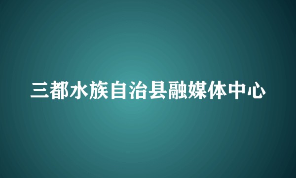 三都水族自治县融媒体中心
