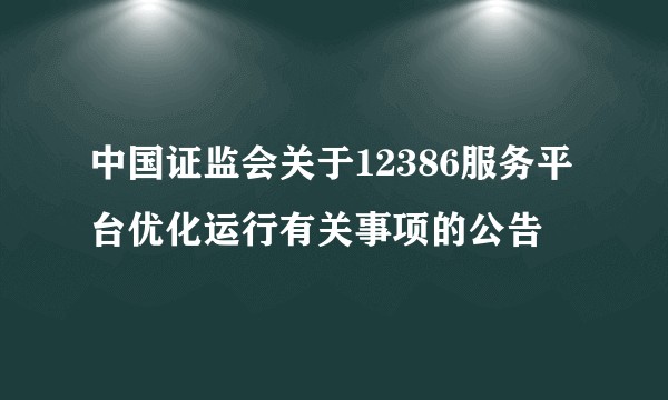 中国证监会关于12386服务平台优化运行有关事项的公告