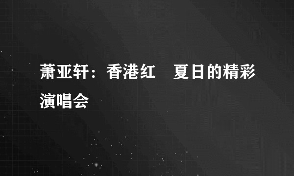 萧亚轩：香港红磡夏日的精彩演唱会