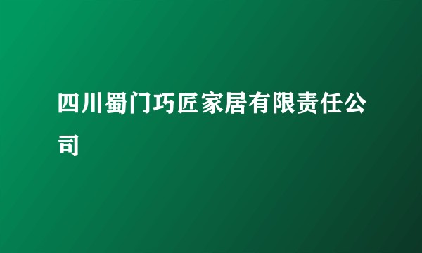 四川蜀门巧匠家居有限责任公司