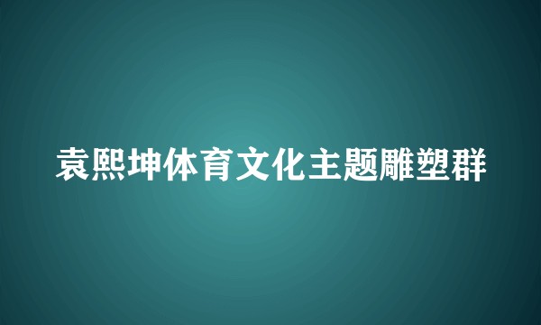 袁熙坤体育文化主题雕塑群