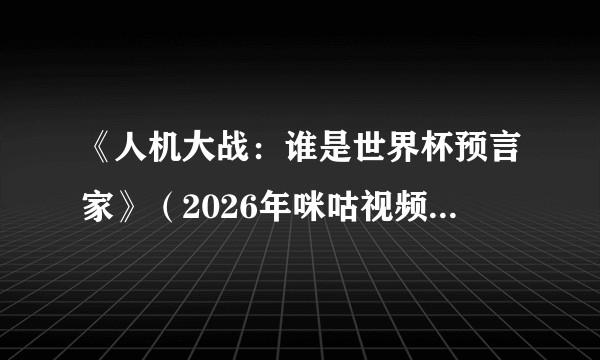 《人机大战：谁是世界杯预言家》（2026年咪咕视频与联想集团联合推出的直播真人秀节目）