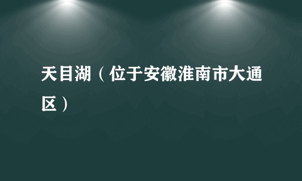 天目湖（位于安徽淮南市大通区）