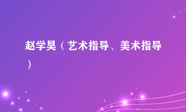 赵学昊（艺术指导、美术指导）