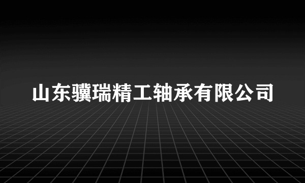 山东骥瑞精工轴承有限公司