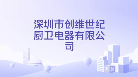 深圳市创维世纪厨卫电器有限公司