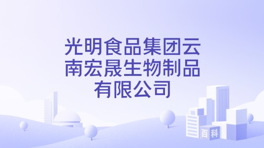 光明食品集团云南宏晟生物制品有限公司