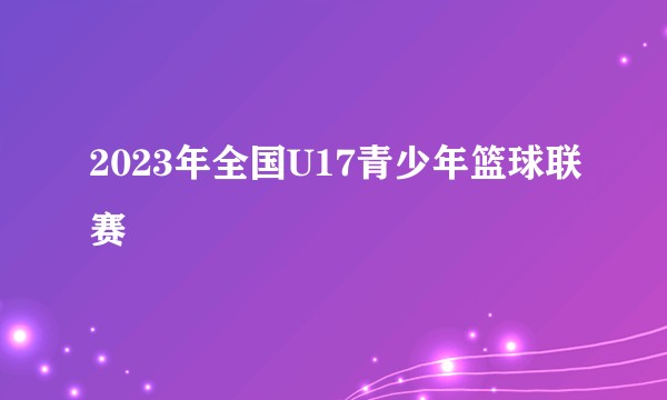 2023年全国U17青少年篮球联赛