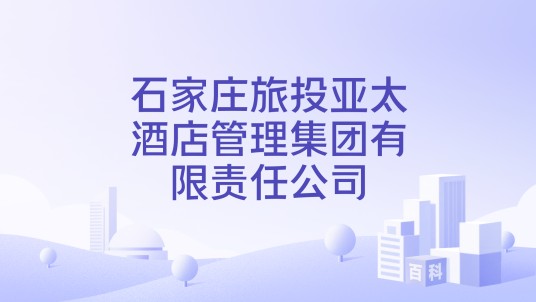 石家庄旅投亚太酒店管理集团有限责任公司