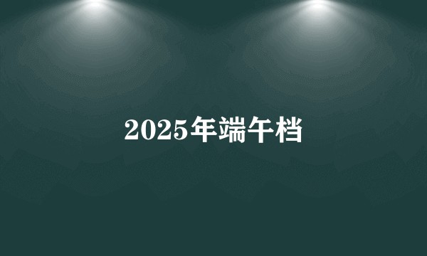 2025年端午档