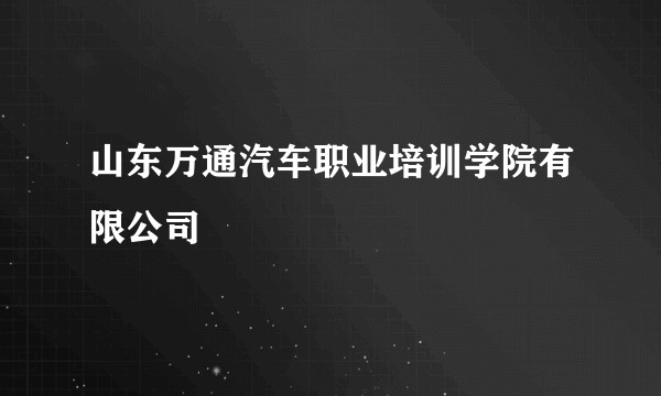 山东万通汽车职业培训学院有限公司