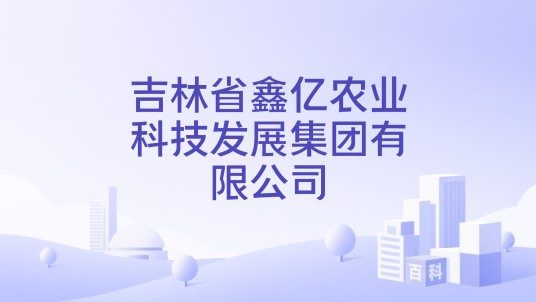 吉林省鑫亿农业科技发展集团有限公司