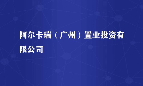 阿尔卡瑞（广州）置业投资有限公司