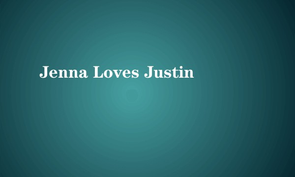 Jenna Loves Justin
