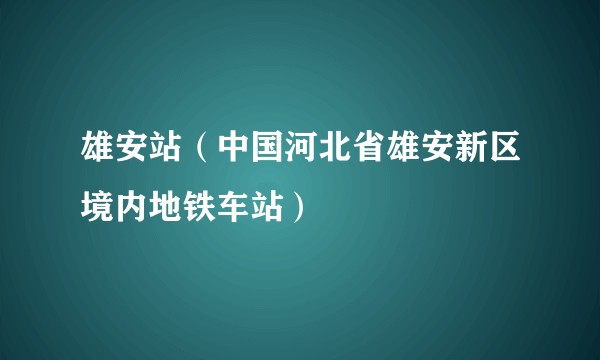 雄安站（中国河北省雄安新区境内地铁车站）