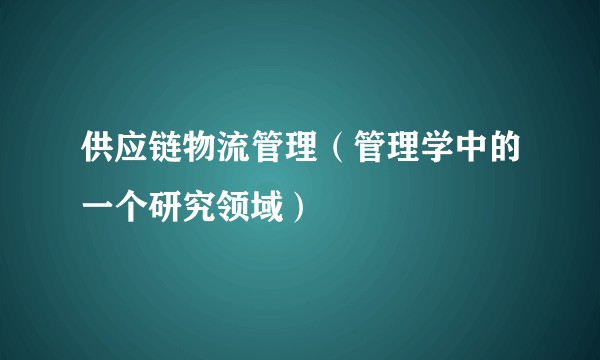 供应链物流管理（管理学中的一个研究领域）