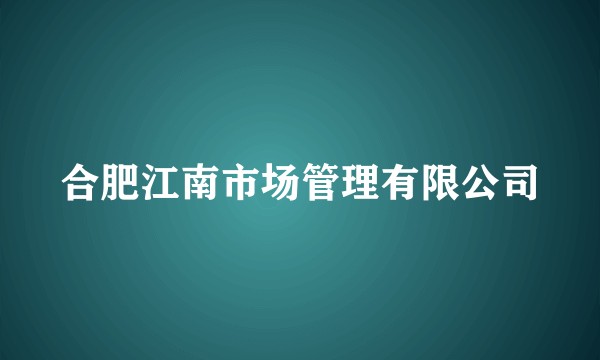 合肥江南市场管理有限公司